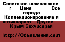 Советское шампанское 1961 г.  › Цена ­ 50 000 - Все города Коллекционирование и антиквариат » Другое   . Крым,Бахчисарай